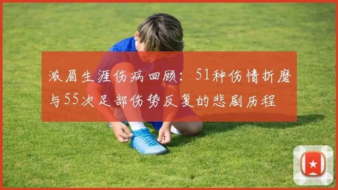 浓眉生涯伤病回顾：51种伤情折磨与55次足部伤势反复的悲剧历程
