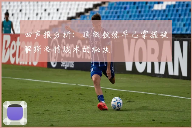 回声报分析：顶级教练早已掌握破解斯洛特战术的秘诀